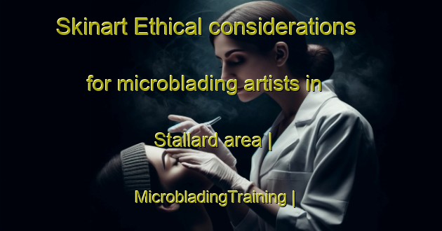 Skinart Ethical considerations for microblading artists in Stallard area | MicrobladingTraining | MicrobladingClasses | SkinartTraining-United States